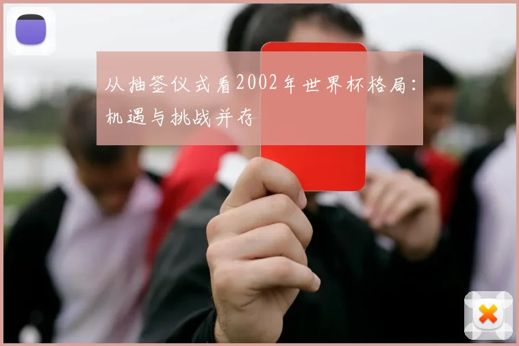 从抽签仪式看2002年世界杯格局：机遇与挑战并存