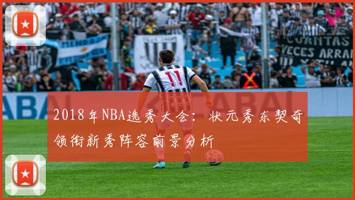 2018年NBA选秀大会：状元秀东契奇领衔新秀阵容前景分析