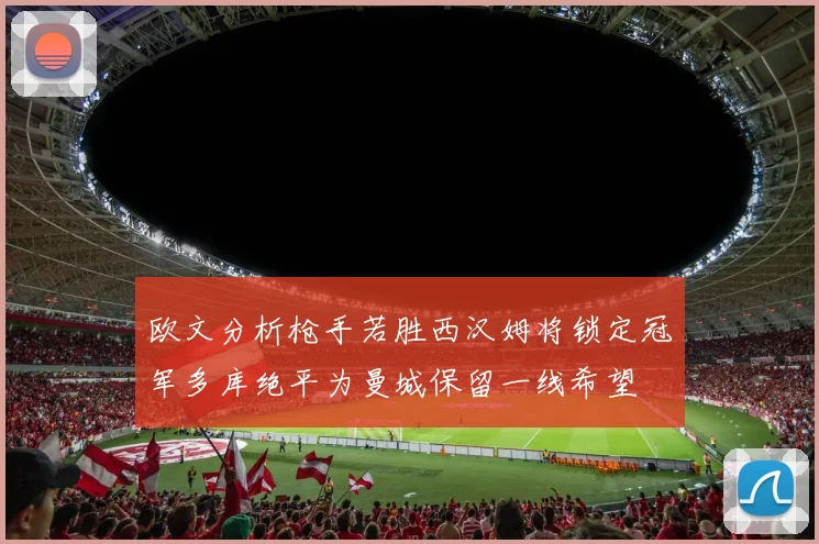 欧文分析枪手若胜西汉姆将锁定冠军多库绝平为曼城保留一线希望